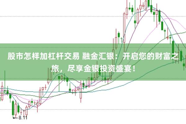 股市怎样加杠杆交易 融金汇银：开启您的财富之旅，尽享金银投资盛宴！