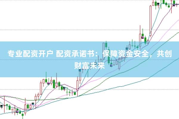 专业配资开户 配资承诺书：保障资金安全，共创财富未来
