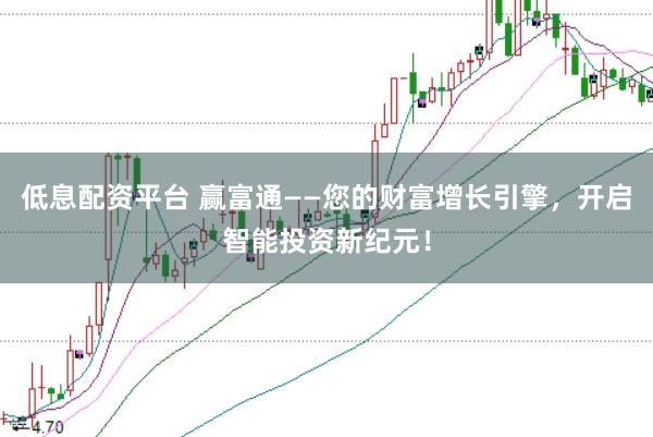低息配资平台 赢富通——您的财富增长引擎，开启智能投资新纪元！