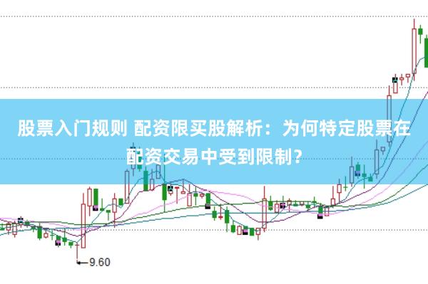 股票入门规则 配资限买股解析：为何特定股票在配资交易中受到限制？