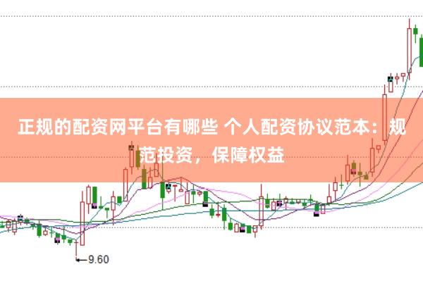 正规的配资网平台有哪些 个人配资协议范本：规范投资，保障权益