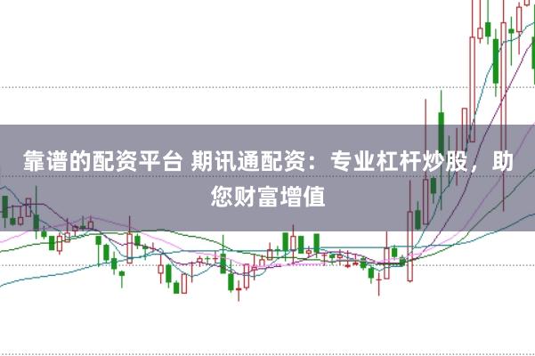 靠谱的配资平台 期讯通配资：专业杠杆炒股，助您财富增值