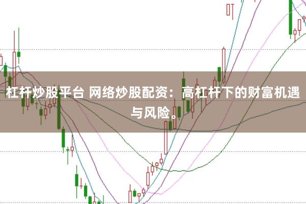 杠杆炒股平台 网络炒股配资：高杠杆下的财富机遇与风险。
