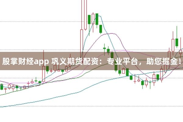 股掌财经app 巩义期货配资：专业平台，助您掘金！
