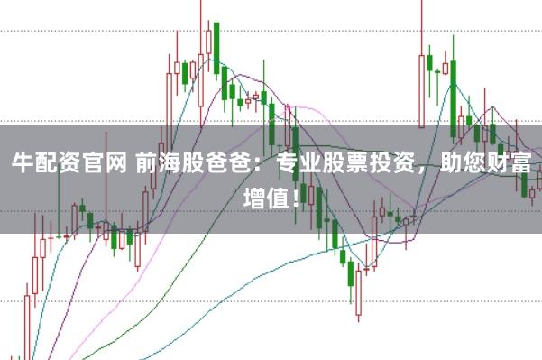 牛配资官网 前海股爸爸：专业股票投资，助您财富增值！
