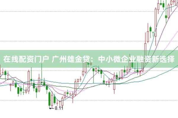 在线配资门户 广州雄金贷：中小微企业融资新选择