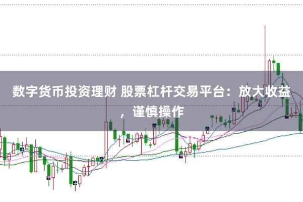 数字货币投资理财 股票杠杆交易平台：放大收益，谨慎操作