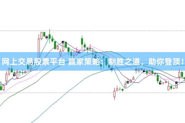 网上交易股票平台 赢家策略：制胜之道，助你登顶！