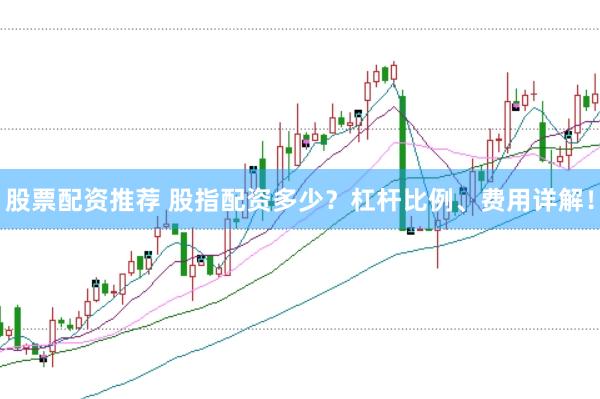 股票配资推荐 股指配资多少？杠杆比例、费用详解！