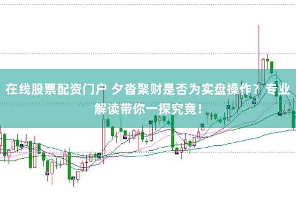 在线股票配资门户 夕沓聚财是否为实盘操作？专业解读带你一探究竟！