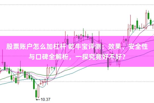股票账户怎么加杠杆 乾牛宝评测：效果、安全性与口碑全解析，一探究竟好不好？