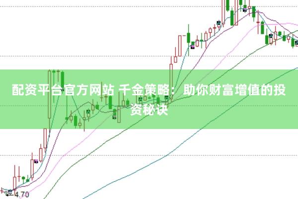 配资平台官方网站 千金策略：助你财富增值的投资秘诀