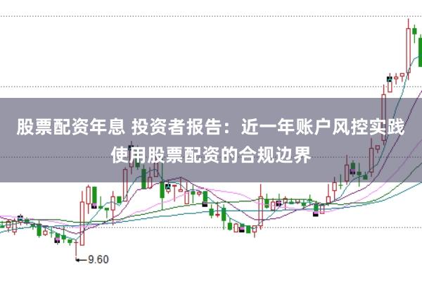 股票配资年息 投资者报告：近一年账户风控实践使用股票配资的合规边界