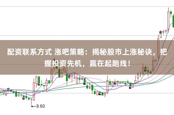 配资联系方式 涨吧策略：揭秘股市上涨秘诀，把握投资先机，赢在起跑线！