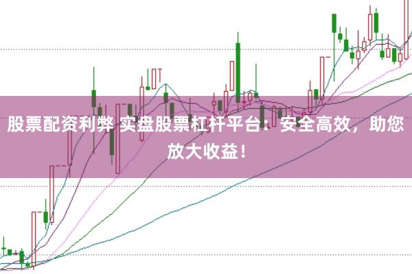股票配资利弊 实盘股票杠杆平台：安全高效，助您放大收益！