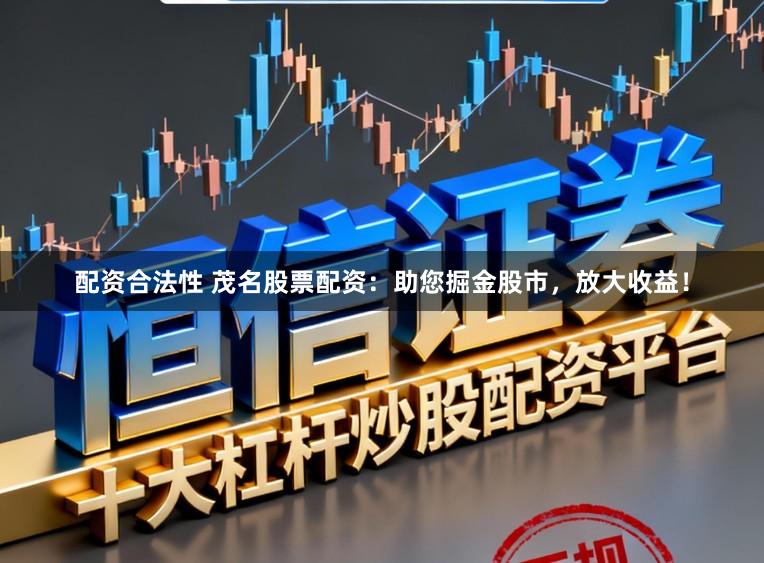 配资合法性 茂名股票配资：助您掘金股市，放大收益！