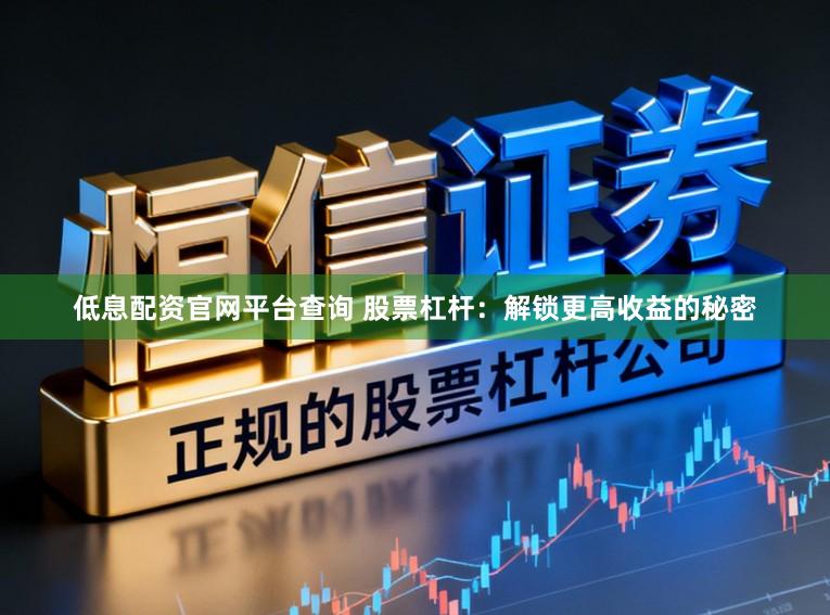 低息配资官网平台查询 股票杠杆：解锁更高收益的秘密