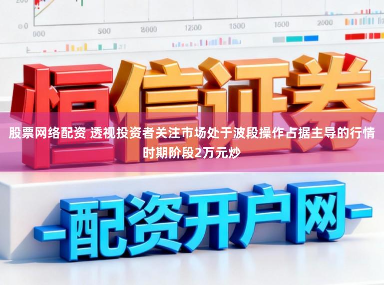 股票网络配资 透视投资者关注市场处于波段操作占据主导的行情时期阶段2万元炒