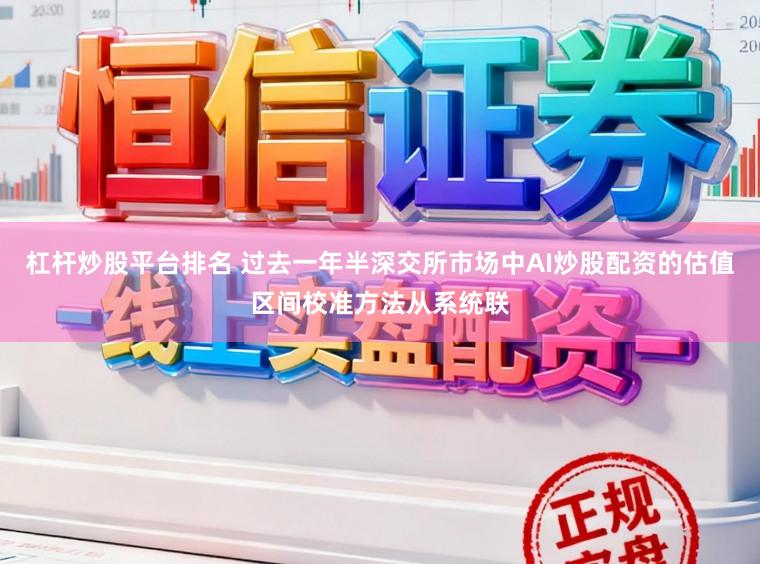 杠杆炒股平台排名 过去一年半深交所市场中AI炒股配资的估值区间校准方法从系统联