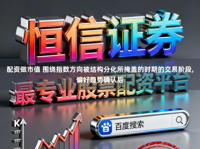配资做市值 围绕指数方向被结构分化所掩盖的时期的交易阶段,偏好趋势确认后