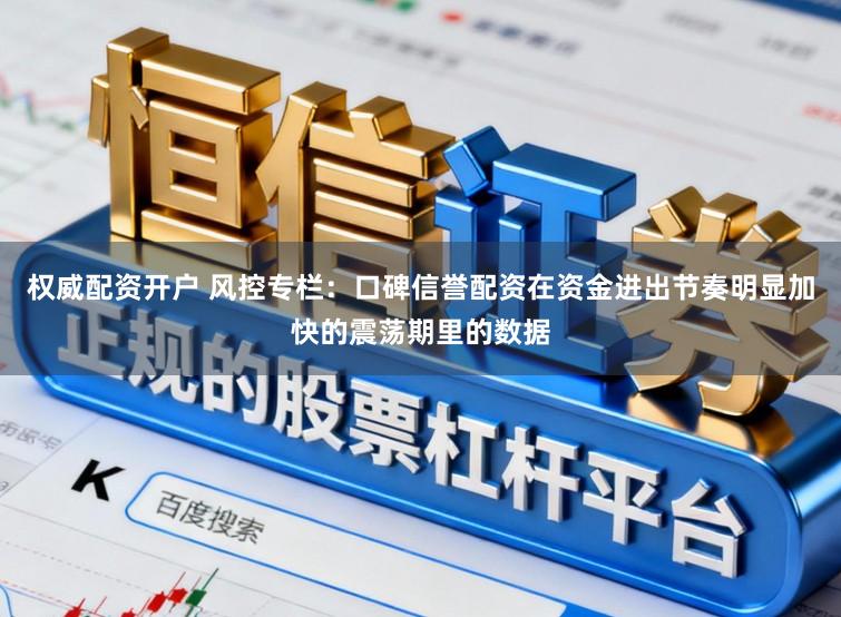 权威配资开户 风控专栏：口碑信誉配资在资金进出节奏明显加快的震荡期里的数据