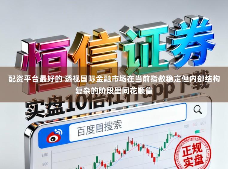 配资平台最好的 透视国际金融市场在当前指数稳定但内部结构复杂的阶段里同花顺靠