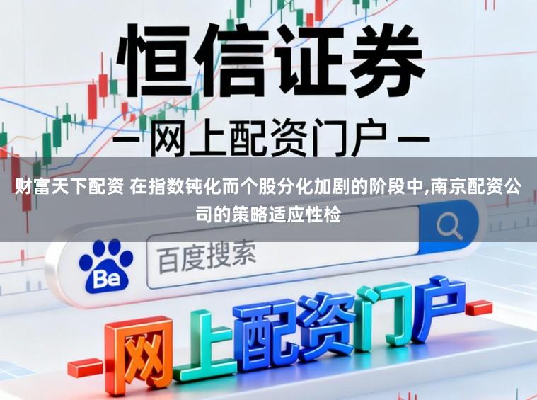 财富天下配资 在指数钝化而个股分化加剧的阶段中,南京配资公司的策略适应性检