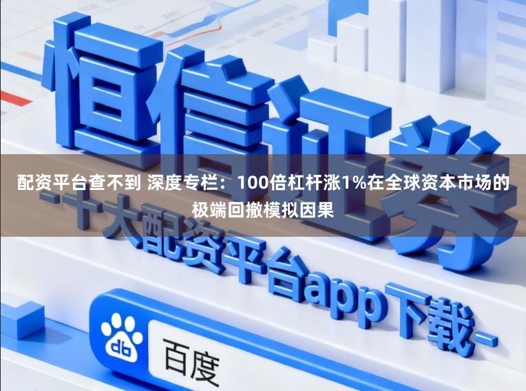 配资平台查不到 深度专栏：100倍杠杆涨1%在全球资本市场的极端回撤模拟因果
