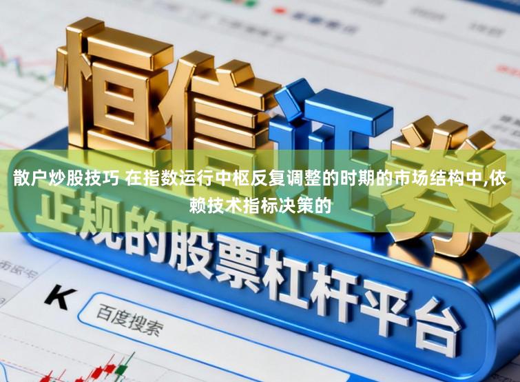 散户炒股技巧 在指数运行中枢反复调整的时期的市场结构中,依赖技术指标决策的