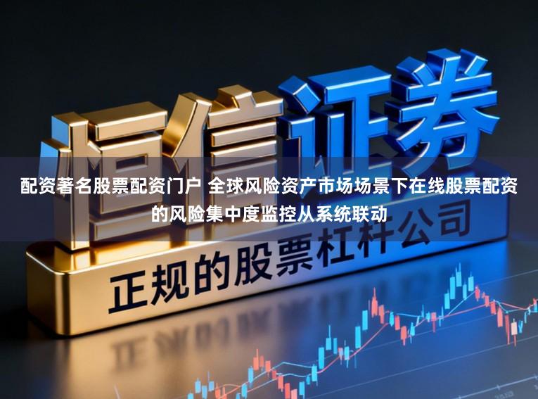 配资著名股票配资门户 全球风险资产市场场景下在线股票配资的风险集中度监控从系统联动