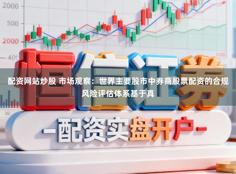配资网站炒股 市场观察：世界主要股市中券商股票配资的合规风险评估体系基于真