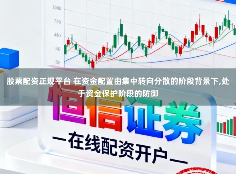 股票配资正规平台 在资金配置由集中转向分散的阶段背景下,处于资金保护阶段的防御