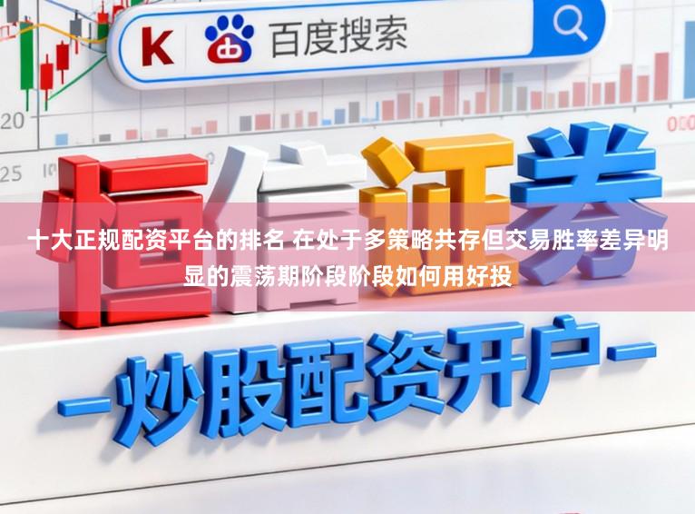 十大正规配资平台的排名 在处于多策略共存但交易胜率差异明显的震荡期阶段阶段如何用好投