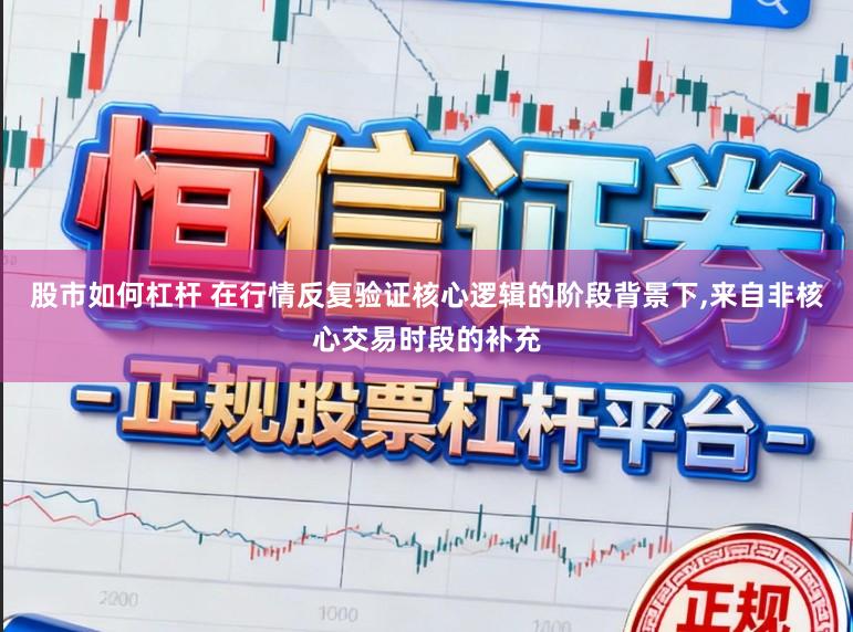 股市如何杠杆 在行情反复验证核心逻辑的阶段背景下,来自非核心交易时段的补充