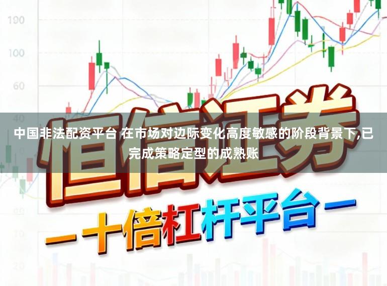 中国非法配资平台 在市场对边际变化高度敏感的阶段背景下,已完成策略定型的成熟账