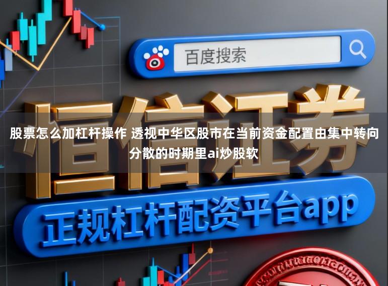 股票怎么加杠杆操作 透视中华区股市在当前资金配置由集中转向分散的时期里ai炒股软