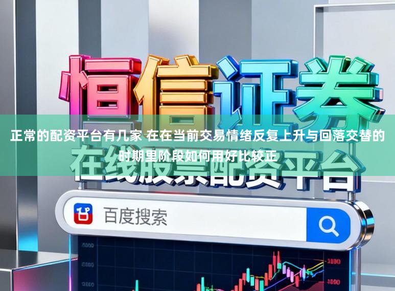 正常的配资平台有几家 在在当前交易情绪反复上升与回落交替的时期里阶段如何用好比较正