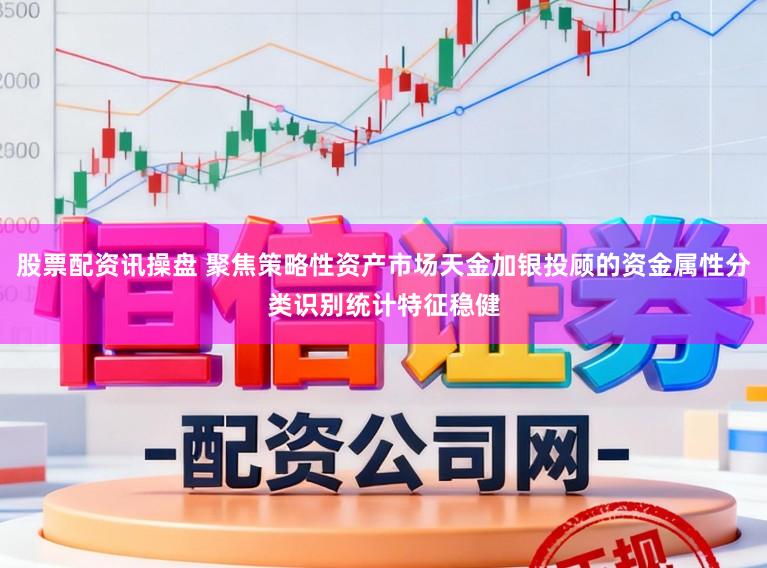 股票配资讯操盘 聚焦策略性资产市场天金加银投顾的资金属性分类识别统计特征稳健