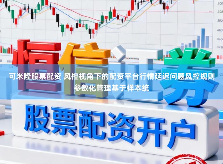 可米隆股票配资 风控视角下的配资平台行情延迟问题风控规则参数化管理基于样本统