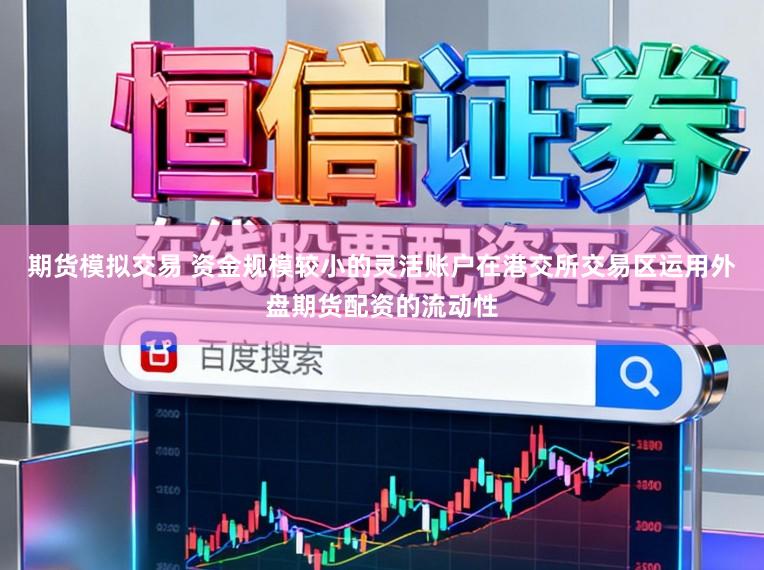 期货模拟交易 资金规模较小的灵活账户在港交所交易区运用外盘期货配资的流动性