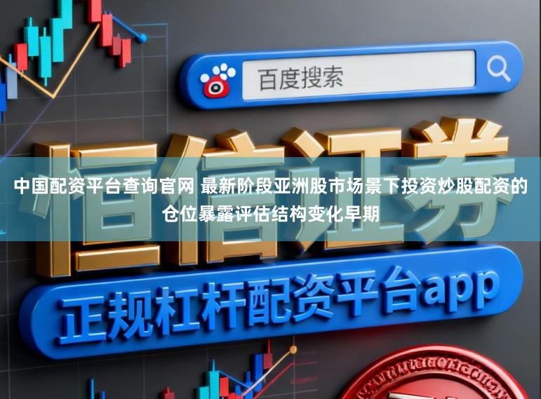 中国配资平台查询官网 最新阶段亚洲股市场景下投资炒股配资的仓位暴露评估结构变化早期