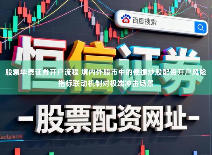 股票华泰证券开户流程 境内外股市中的便捷炒股配资开户风险指标联动机制对极端冲击场景