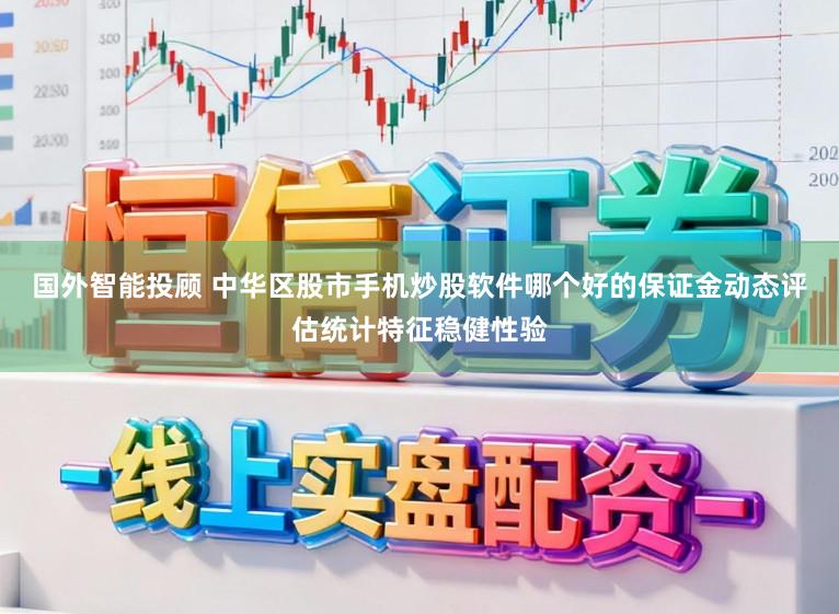 国外智能投顾 中华区股市手机炒股软件哪个好的保证金动态评估统计特征稳健性验