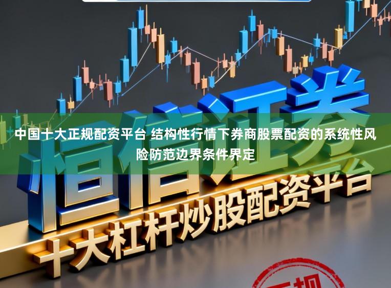 中国十大正规配资平台 结构性行情下券商股票配资的系统性风险防范边界条件界定
