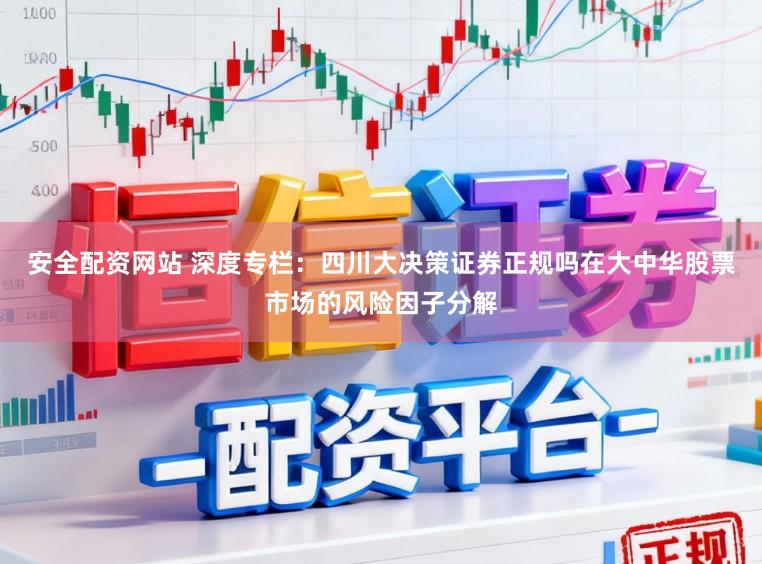 安全配资网站 深度专栏：四川大决策证券正规吗在大中华股票市场的风险因子分解