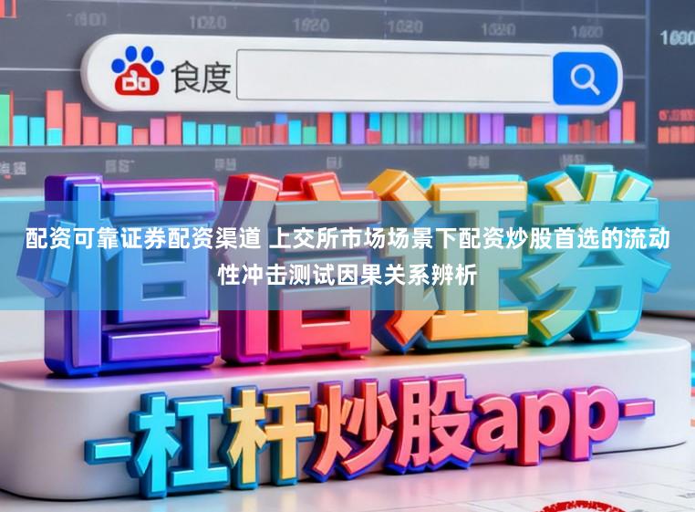 配资可靠证券配资渠道 上交所市场场景下配资炒股首选的流动性冲击测试因果关系辨析