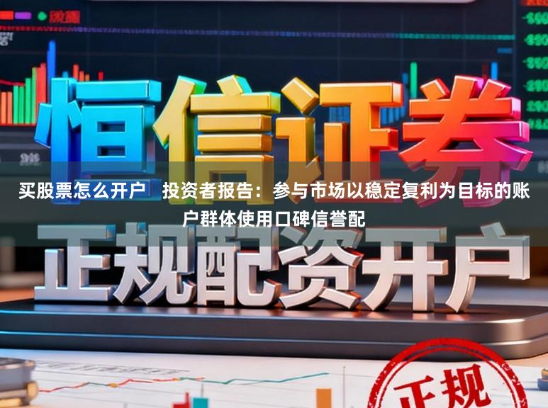 买股票怎么开户   投资者报告：参与市场以稳定复利为目标的账户群体使用口碑信誉配