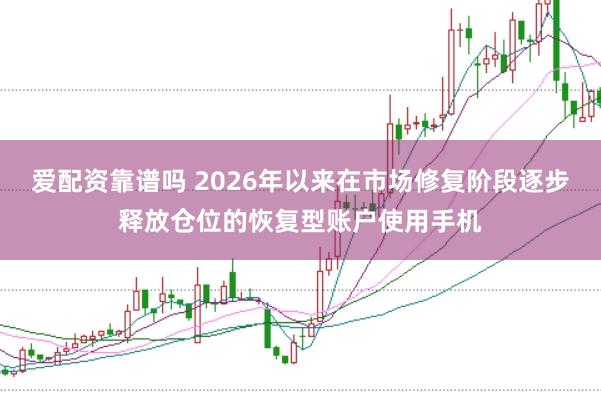 爱配资靠谱吗 2026年以来在市场修复阶段逐步释放仓位的恢复型账户使用手机