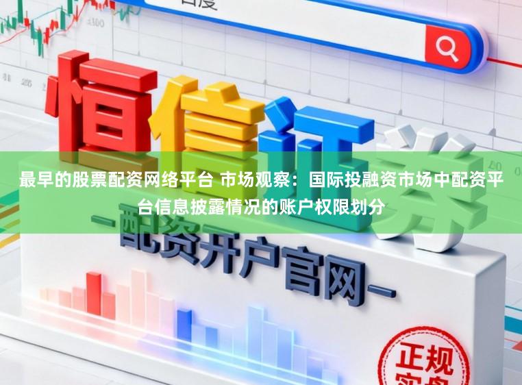 最早的股票配资网络平台 市场观察：国际投融资市场中配资平台信息披露情况的账户权限划分